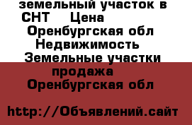 Tземельный участок в СНТ  › Цена ­ 200 000 - Оренбургская обл. Недвижимость » Земельные участки продажа   . Оренбургская обл.